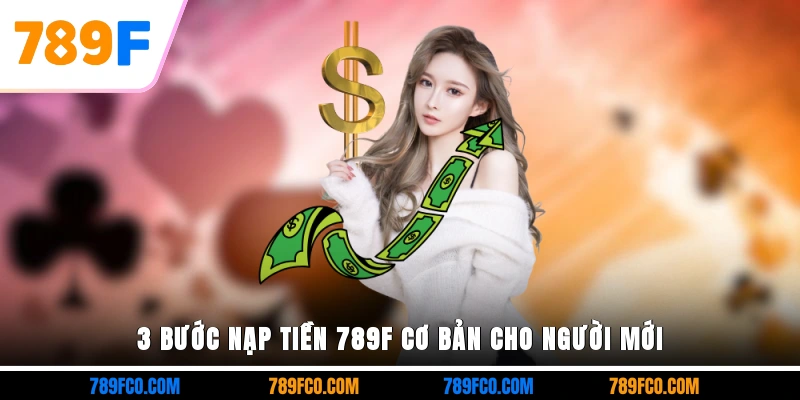 3 bước nạp tiền 789F cơ bản cho người mới