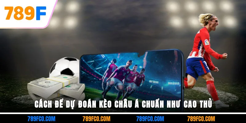 Cách để dự đoán kèo châu Á chuẩn như cao thủ