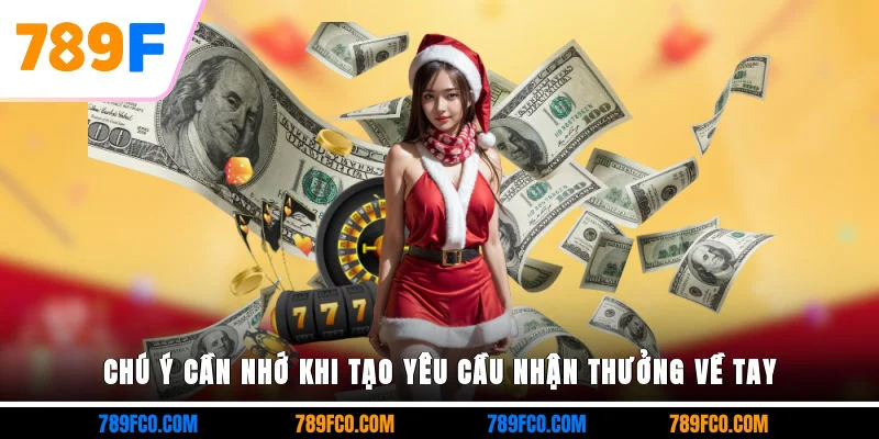 Chú ý cần nhớ khi tạo yêu cầu nhận thưởng về tay