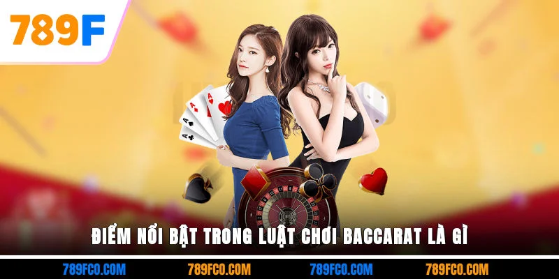 Điểm nổi bật trong luật chơi Baccarat là gì?