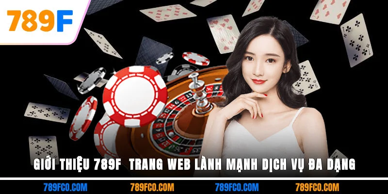 Giới thiệu 789F - Trang web lành mạnh, dịch vụ đa dạng