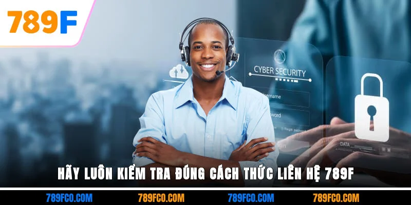 Hãy luôn kiểm tra đúng cách thức liên hệ 789F