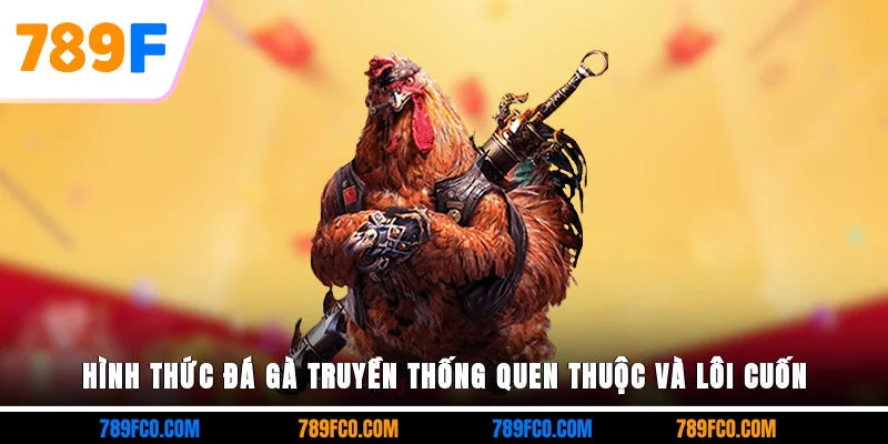 Hình thức đá gà truyền thống quen thuộc và lôi cuốn