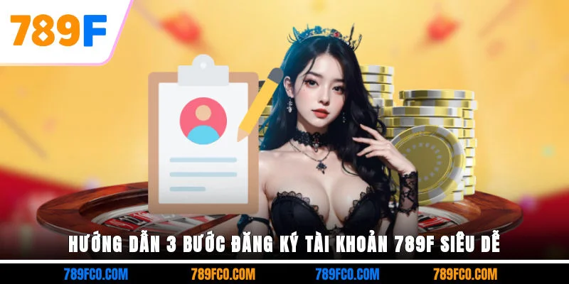 Hướng dẫn 3 bước đăng ký tài khoản 789F siêu dễ