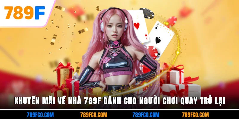 Khuyến mãi về nhà 789F dành cho người chơi quay trở lại