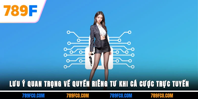 Lưu ý quan trọng về quyền riêng tư khi cá cược trực tuyến