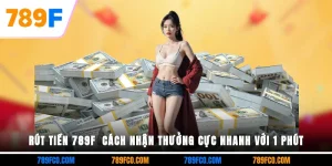 Rút Tiền 789F - Cách Nhận Thưởng Cực Nhanh Với 1 Phút