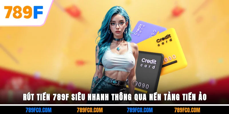 Rút tiền 789F siêu nhanh thông qua nền tảng tiền ảo