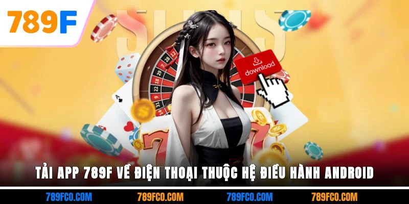 Tải app 789F về điện thoại thuộc hệ điều hành Android