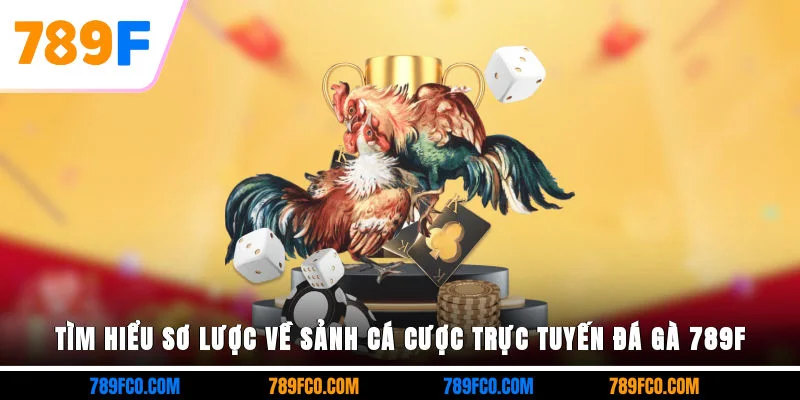 Tìm hiểu sơ lược về sảnh cá cược trực tuyến đá gà 789F