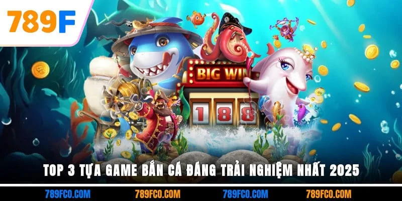 Top 3 tựa game bắn cá đáng trải nghiệm nhất 2025
