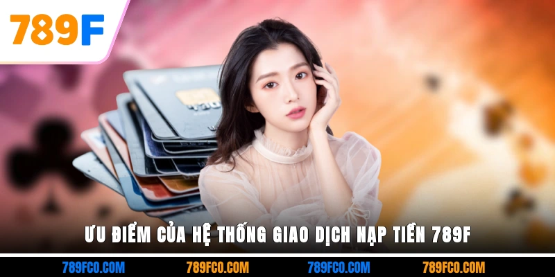 Ưu điểm của hệ thống giao dịch nạp tiền 789F