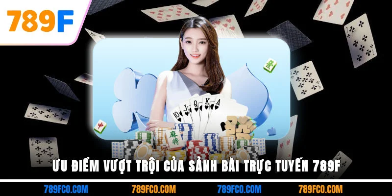 Ưu điểm vượt trội của sảnh bài trực tuyến 789F